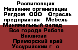 Распиловщик › Название организации ­ Ригдом, ООО › Отрасль предприятия ­ Мебель › Минимальный оклад ­ 1 - Все города Работа » Вакансии   . Приморский край,Уссурийский г. о. 